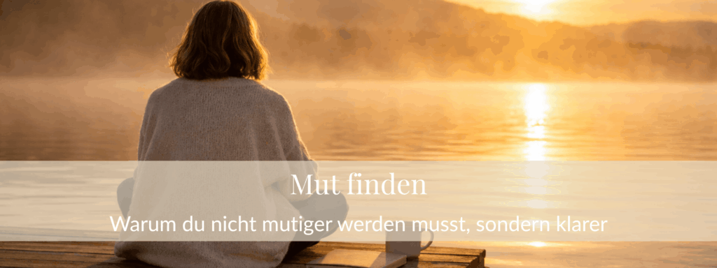 Mut finden: Warum du nicht mutiger werden musst, sondern klarer
