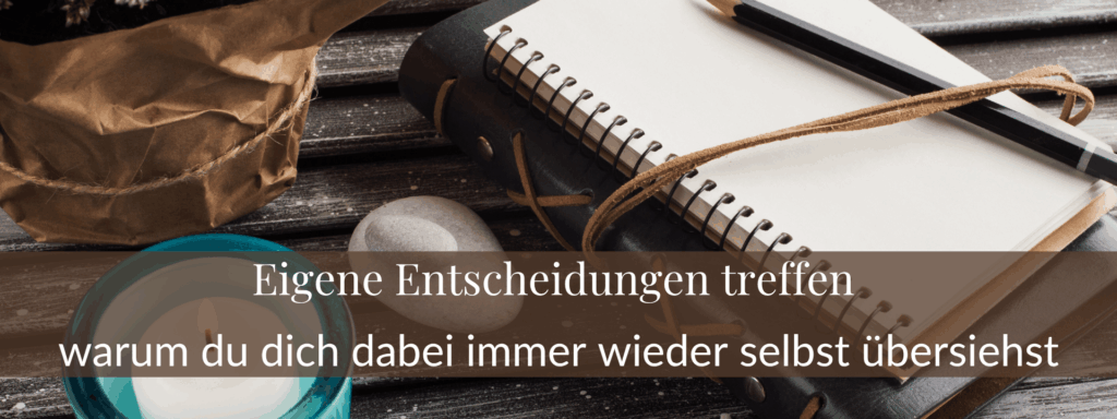 Eigene Entscheidungen treffen – warum du dich dabei immer wieder selbst übersiehst