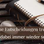 Eigene Entscheidungen treffen – warum du dich dabei immer wieder selbst übersiehst