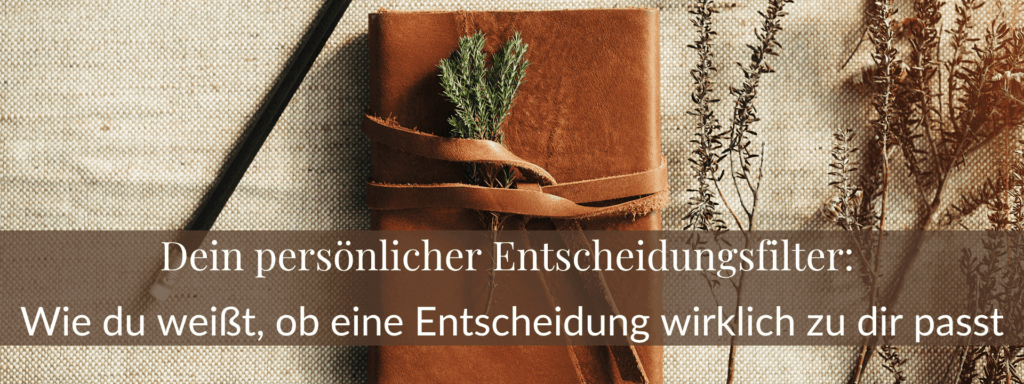 Dein persönlicher Entscheidungsfilter: Wie du weißt, ob eine Entscheidung wirklich zu dir passt