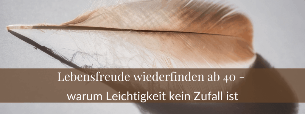 Lebensfreude wiederfinden ab 40 – warum Leichtigkeit kein Zufall ist