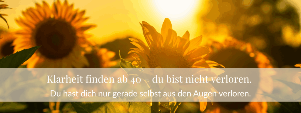 Klarheit finden ab 40 – du bist nicht verloren. Du hast dich nur gerade selbst aus den Augen verloren.
