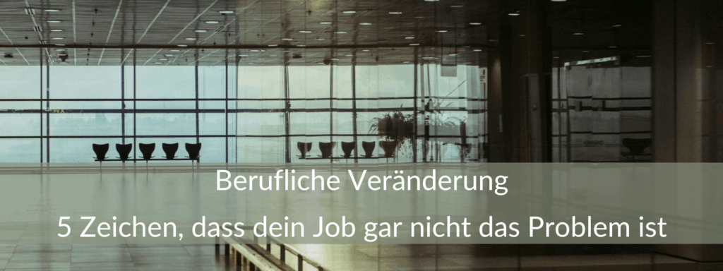 Berufliche Veränderung 5 Zeichen, dass dein Job gar nicht das Problem ist