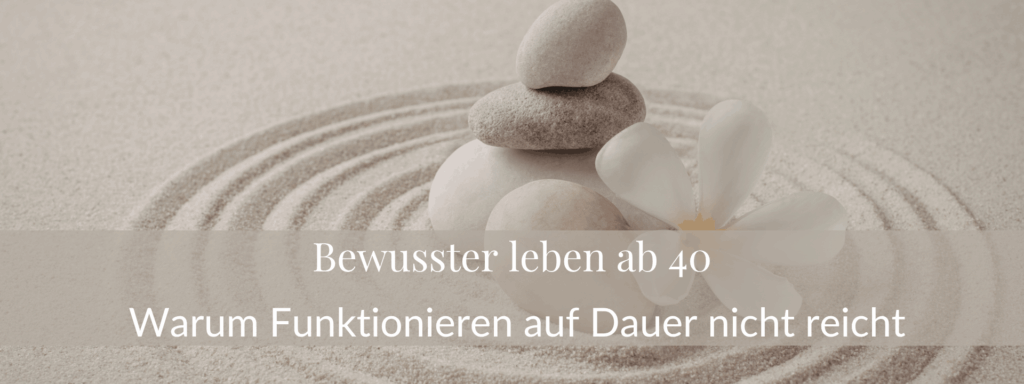 Bewusster leben ab 40 Warum Funktionieren auf Dauer nicht reicht