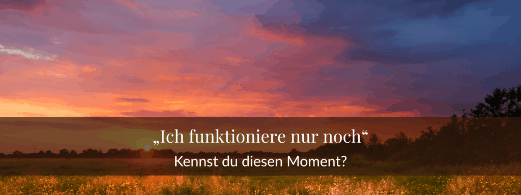 Ich funktioniere nur noch – kennst du diesen Moment?