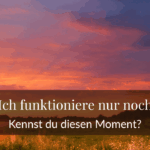 Ich funktioniere nur noch – kennst du diesen Moment?