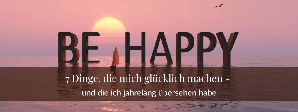 7 Dinge, die mich glücklich machen – und die ich jahrelang übersehen habe