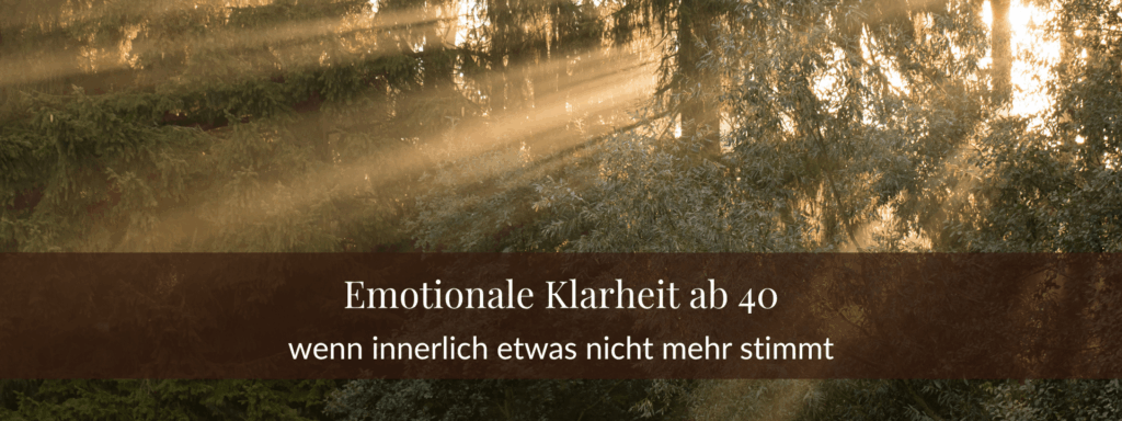 Emotionale Klarheit ab 40 - wenn innerlich etwas nicht mehr stimmt